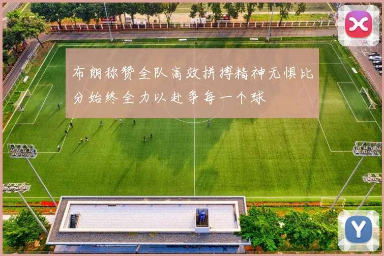 布朗称赞全队高效拼搏精神无惧比分始终全力以赴争每一个球