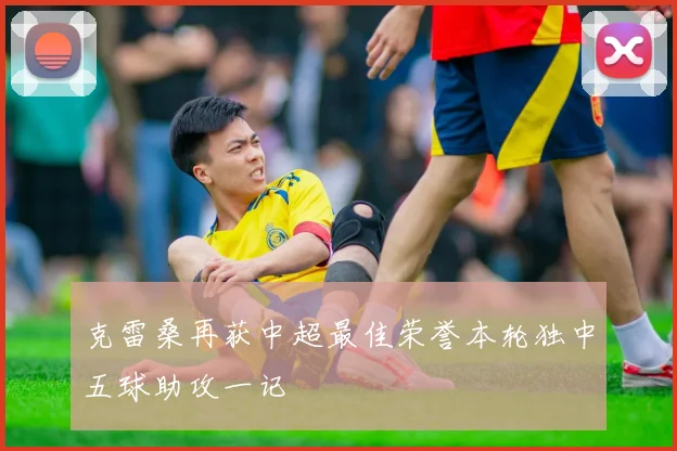 克雷桑再获中超最佳荣誉本轮独中五球助攻一记