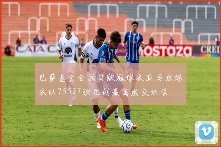 巴萨基金会拍卖欧冠球衣亚马尔球衣以75527欧元创最高成交记录