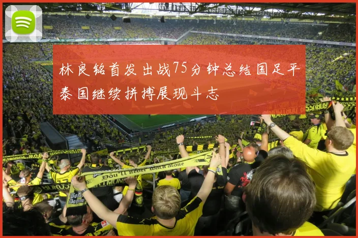林良铭首发出战75分钟总结国足平泰国继续拼搏展现斗志
