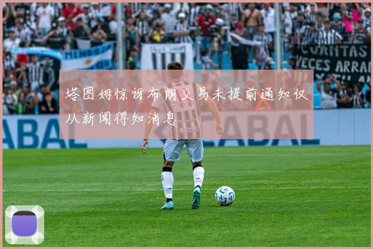 塔图姆惊讶布朗交易未提前通知仅从新闻得知消息
