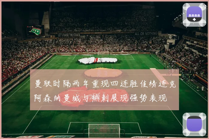 曼联时隔两年重现四连胜佳绩连克阿森纳曼城与热刺展现强势表现