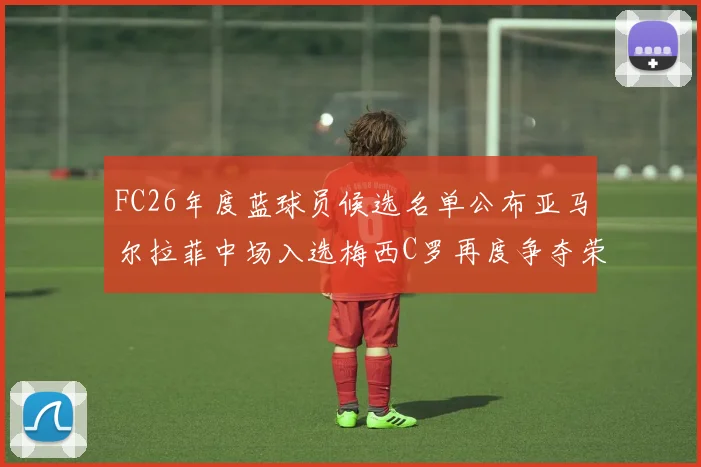 FC26年度蓝球员候选名单公布亚马尔拉菲中场入选梅西C罗再度争夺荣誉