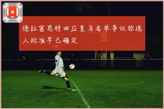 德拉富恩特回应皇马名单争议称选人标准早已确定