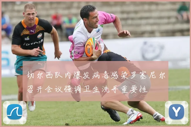 切尔西队内爆发病毒感染罗塞尼尔召开会议强调卫生洗手重要性